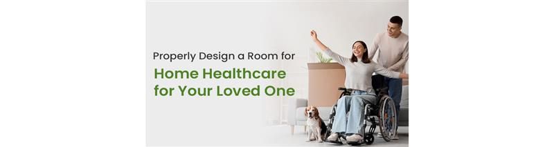 Properly Design a Room for Home Healthcare for Your Loved One